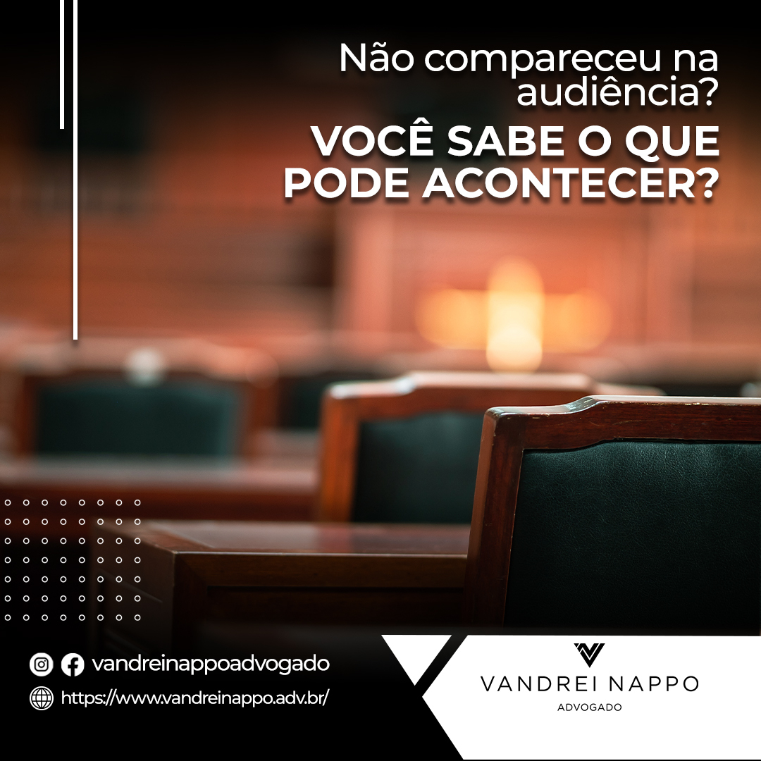 Não compareceu na audiência? VOCÊ SABE O QUE PODE ACONTECER?