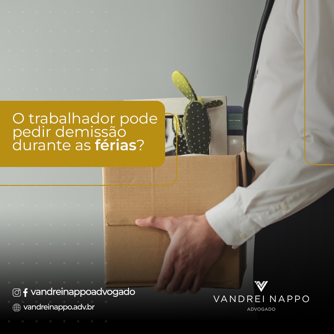 O trabalhador pode pedir demissão durante as férias?