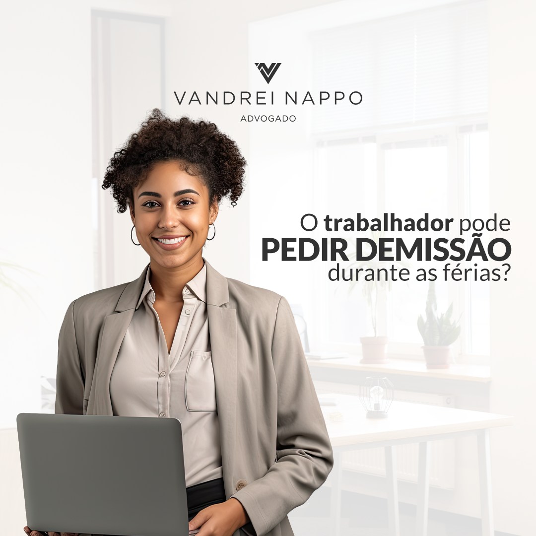 O trabalhador pode pedir demissão durante as férias?